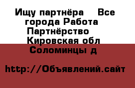 Ищу партнёра  - Все города Работа » Партнёрство   . Кировская обл.,Соломинцы д.